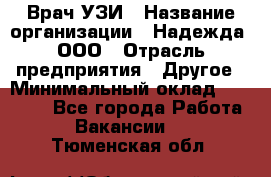 Врач УЗИ › Название организации ­ Надежда, ООО › Отрасль предприятия ­ Другое › Минимальный оклад ­ 70 000 - Все города Работа » Вакансии   . Тюменская обл.